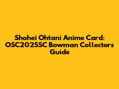 Shohei Ohtani Anime Card: OSC2025SC Bowman Collector's Guide