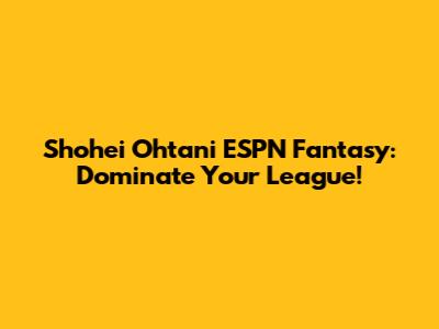 Shohei Ohtani ESPN Fantasy: Dominate Your League!