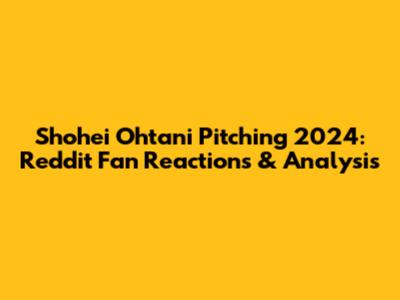 Shohei Ohtani Pitching 2024: Reddit Fan Reactions & Analysis