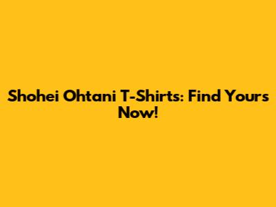 Shohei Ohtani T-Shirts: Find Yours Now!
