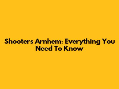 Shooters Arnhem: Everything You Need To Know