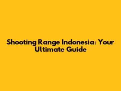 Shooting Range Indonesia: Your Ultimate Guide
