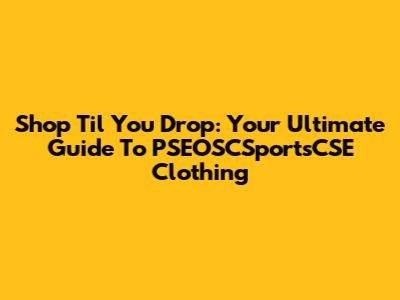 Shop 'Til You Drop: Your Ultimate Guide To PSEOSCSportsCSE Clothing