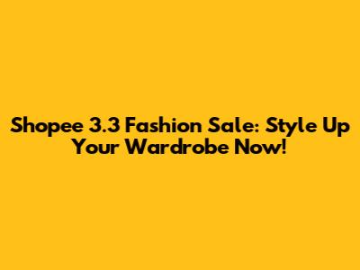 Shopee 3.3 Fashion Sale: Style Up Your Wardrobe Now!