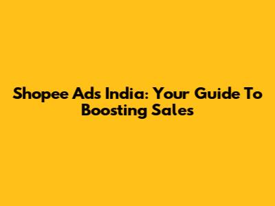 Shopee Ads India: Your Guide To Boosting Sales