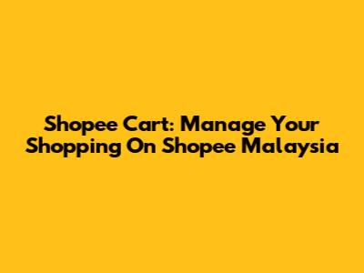 Shopee Cart: Manage Your Shopping On Shopee Malaysia