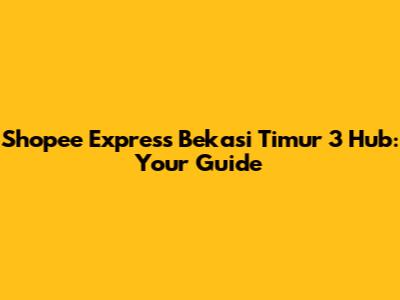 Shopee Express Bekasi Timur 3 Hub: Your Guide