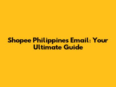 Shopee Philippines Email: Your Ultimate Guide