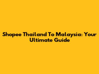 Shopee Thailand To Malaysia: Your Ultimate Guide