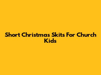Short Christmas Skits For Church Kids