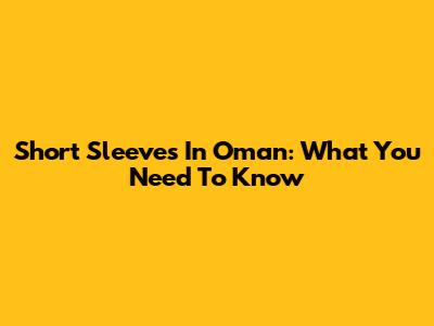 Short Sleeves In Oman: What You Need To Know