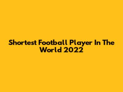 Shortest Football Player In The World 2022