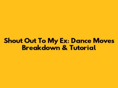 Shout Out To My Ex: Dance Moves Breakdown & Tutorial