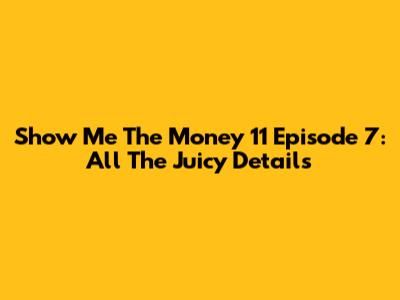 Show Me The Money 11 Episode 7: All The Juicy Details
