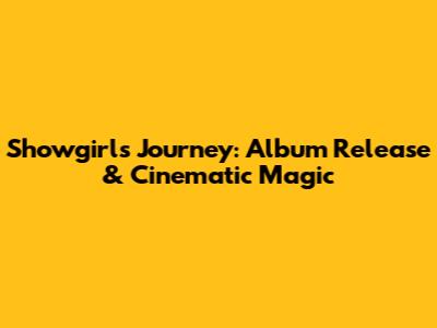 Showgirl's Journey: Album Release & Cinematic Magic