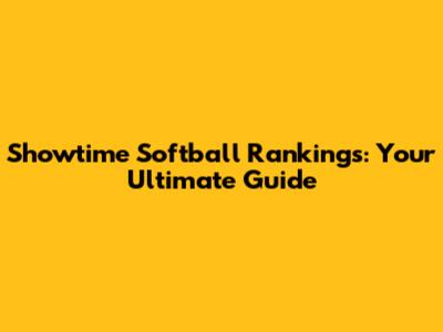 Showtime Softball Rankings: Your Ultimate Guide
