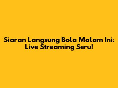 Siaran Langsung Bola Malam Ini: Live Streaming Seru!