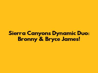 Sierra Canyon's Dynamic Duo: Bronny & Bryce James!
