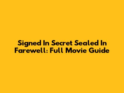 Signed In Secret Sealed In Farewell: Full Movie Guide