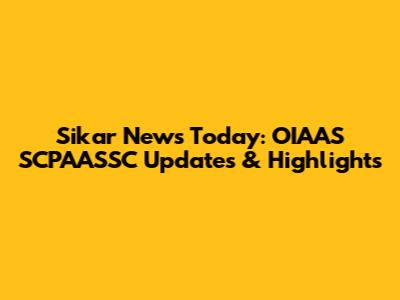Sikar News Today: OIAAS SCPAASSC Updates & Highlights