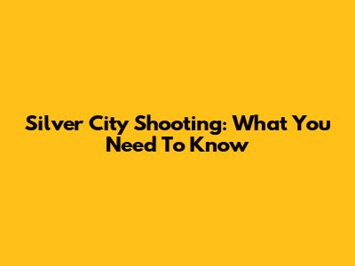 Silver City Shooting: What You Need To Know