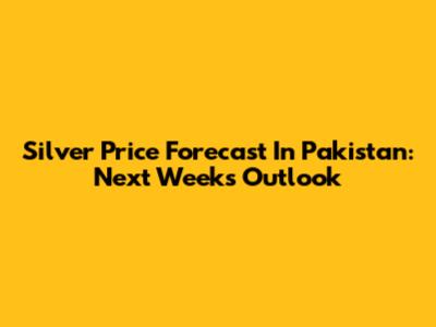 Silver Price Forecast In Pakistan: Next Week's Outlook
