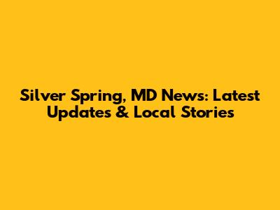 Silver Spring, MD News: Latest Updates & Local Stories