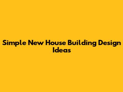 Simple New House Building Design Ideas