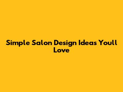 Simple Salon Design Ideas You'll Love