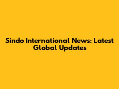Sindo International News: Latest Global Updates