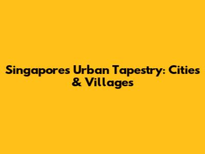 Singapore's Urban Tapestry: Cities & Villages