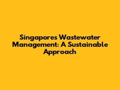 Singapore's Wastewater Management: A Sustainable Approach