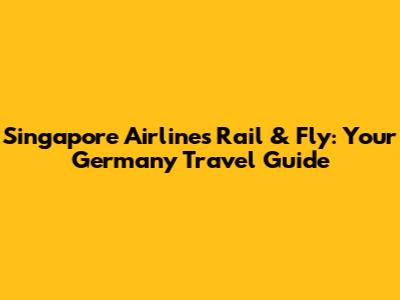 Singapore Airlines Rail & Fly: Your Germany Travel Guide