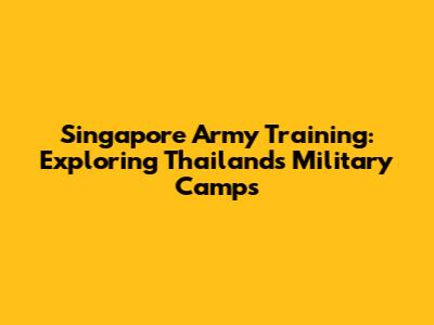 Singapore Army Training: Exploring Thailand's Military Camps