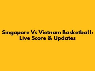 Singapore Vs Vietnam Basketball: Live Score & Updates