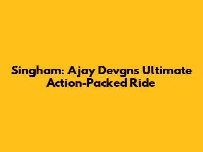 Singham: Ajay Devgn's Ultimate Action-Packed Ride