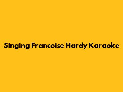 Singing Francoise Hardy Karaoke