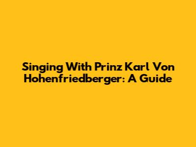 Singing With Prinz Karl Von Hohenfriedberger: A Guide