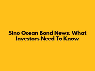 Sino Ocean Bond News: What Investors Need To Know