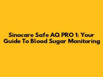 Sinocare Safe AQ PRO 1: Your Guide To Blood Sugar Monitoring