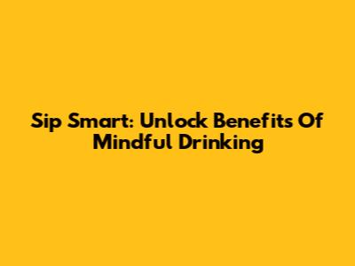 Sip Smart: Unlock Benefits Of Mindful Drinking