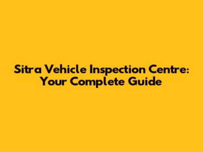 Sitra Vehicle Inspection Centre: Your Complete Guide