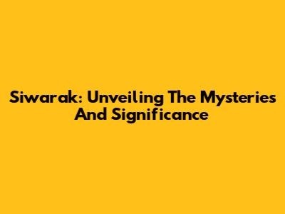 Siwarak: Unveiling The Mysteries And Significance