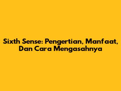 Sixth Sense: Pengertian, Manfaat, Dan Cara Mengasahnya