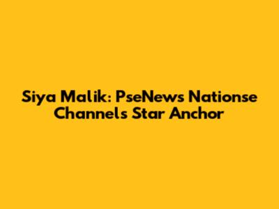 Siya Malik: PseNews Nationse Channel's Star Anchor