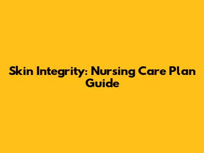 Skin Integrity: Nursing Care Plan Guide