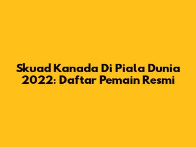 Skuad Kanada Di Piala Dunia 2022: Daftar Pemain Resmi