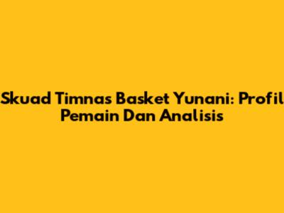 Skuad Timnas Basket Yunani: Profil Pemain Dan Analisis