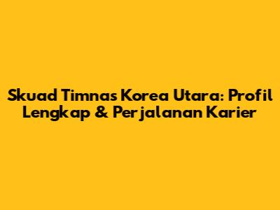 Skuad Timnas Korea Utara: Profil Lengkap & Perjalanan Karier