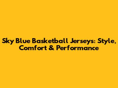 Sky Blue Basketball Jerseys: Style, Comfort & Performance